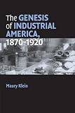 Klein, Maury: The Genesis of Industrial America, 1870-1920 Klein, Maury: The Genesis of Industrial America, 1870-1920