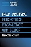 Dretske, Fred I.: Perception, Knowledge and Belief : Selected Essays Dretske, Fred I.: Perception, Knowledge and Belief : Selected Essays