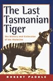 Paddle, Robert: The Last Tasmanian Tiger: The History and Extinction of the Thylacine