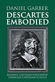 Garber, Daniel: Descartes Embodied: Reading Cartesian Philosophy Through Cartesian Science Garber, Daniel: Descartes Embodied: Reading Cartesian Philosophy Through Cartesian Science