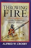 Throwing Fire: Projectile Technology Through History (0521791588) by Crosby, Alfred W. Crosby, Alfred W.: Throwing Fire: Projectile Technology Through History