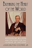 Cooper, John Milton: Breaking the Heart of the World: Woodrow Wilson and the Fight for the League of Nations Cooper, John Milton: Breaking the Heart of the World: Woodrow Wilson and the Fight for the League of Nations