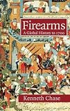 Chase, Kenneth: Firearms : A Global History to 1700