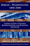 CAPITAL CITIES, CULTURAL REPRESENTATIONS AND NATIONAL IDENTITIES: Berlin-Washington, 1800-2000: Capital Cities, Cultural Representation, And National Identities