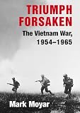 Moyar, Mark: Triumph Forsaken: The Vietnam War, 1954-1965 Moyar, Mark: Triumph Forsaken: The Vietnam War, 1954-1965