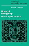 Roots of Insurgency: Mexican Regions, 1750-1824 (0521893240) by Hamnett, Brian R. Hamnett, Brian R.: Roots of Insurgency: Mexican Regions, 1750-1824