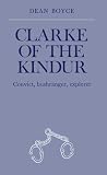 Boyce, Dean: Clarke of the Kindur: Convict, Bushranger, Explorer