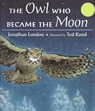 London, Jonathan: The Owl Who Became the Moon : A Cherokee Story London, Jonathan: The Owl Who Became the Moon : A Cherokee Story