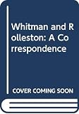 Whitman, Walt: Whitman and Rolleston: A Correspondence Whitman, Walt: Whitman and Rolleston: A Correspondence