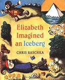 Raschka, Chris: Elizabeth Imagined an Iceberg