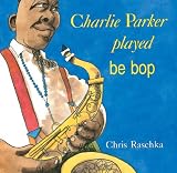 Raschka, Chris: Charlie Parker Played Be Bop