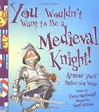 Salariya, David: You Wouldn't Want to Be a Medieval Knight: Armor You'd Rather Not Wear