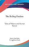 Van Dyke, Henry: The Ruling Passion: Tales of Nature and Human Nature Van Dyke, Henry: The Ruling Passion: Tales of Nature and Human Nature