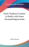 From Toulouse Lautrec To Rodin With Some Personal Impressions (0548022011) by Symons, Arthur Symons, Arthur: From Toulouse Lautrec To Rodin With Some Personal Impressions