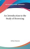 An Introduction to the Study of Browning (0548022143) by Symons, Arthur Symons, Arthur: An Introduction to the Study of Browning