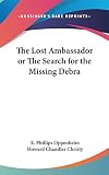 Oppenheim, E. Phillips: The Lost Ambassador or the Search for the Missing Debr Oppenheim, E. Phillips: The Lost Ambassador or the Search for the Missing Debr