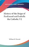 Prescott, William H.: History of the Reign of Ferdinand and Isabella the Catholic