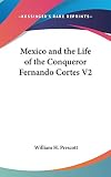 Prescott, William H.: Mexico and the Life of the Conqueror Fernando Cortes V2