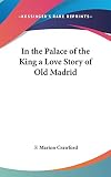 Crawford, F. Marion: In the Palace of the King a Love Story of Old Madrid