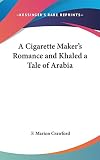 Crawford, F. Marion: A Cigarette Maker's Romance and Khaled a Tale of Arabi