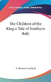 Crawford, F. Marion: The Children of the King a Tale of Southern Italy