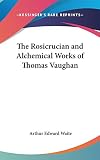 Waite, Arthur Edward: The Rosicrucian and Alchemical Works of Thomas Vaughan Waite, Arthur Edward: The Rosicrucian and Alchemical Works of Thomas Vaughan