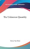 Van Dyke, Henry: The Unknown Quantity Van Dyke, Henry: The Unknown Quantity