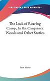 Harte, Bret: The Luck of Roaring Camp; in the Carquinez Woods and Other Stories Harte, Bret: The Luck of Roaring Camp; in the Carquinez Woods and Other Stories