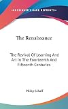 Schaff, Philip: The Renaissance: The Revival of Learning and Art in the Fourteenth and Fifteenth Centuries Schaff, Philip: The Renaissance: The Revival of Learning and Art in the Fourteenth and Fifteenth Centuries