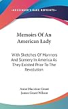 Grant, Anne MacVicar: Memoirs of an American Lady: With Sketches of Manners and Scenery in America As They Existed Prior to the Revolution