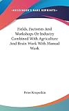 Kropotkin, Peter: Fields, Factories and Workshops or Industry Combined With Agriculture and Brain Work With Manual Work Kropotkin, Peter: Fields, Factories and Workshops or Industry Combined With Agriculture and Brain Work With Manual Work