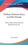 James, Henry: William Wetmore Story and His Friends: From Letters, Diaries, and Recollections James, Henry: William Wetmore Story and His Friends: From Letters, Diaries, and Recollections