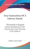 Hazlitt, William Carew: Four Generations of a Literary Family: The Hazlitts in England, Ireland and America, Their Friends and Their Fortunes 1725-1896