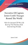 Cook, James: Narrative of Captain James Cook's Voyages Round the World, With an Account of His Life During the Previous and Intervening Periods