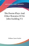 Hazlitt, William Carew: The Poems Plays and Other Remains of Sir John Suckling