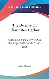Johnson, John: The Defense of Charleston Harbor: Including Fort Sumter and the Adjacent Islands 1863-1865