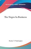 Washington, Booker T.: The Negro in Business Washington, Booker T.: The Negro in Business