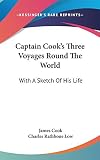 Cook, James: Captain Cook's Three Voyages Round the World: With A Sketch of His Life