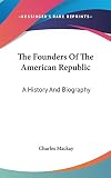 MacKay, Charles: The Founders of the American Republic: A History and Biography