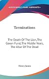 James, Henry: Terminations: The Death of the Lion, the Coxon Fund, the Middle Years, the Altar of the Dead James, Henry: Terminations: The Death of the Lion, the Coxon Fund, the Middle Years, the Altar of the Dead