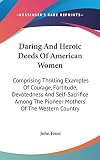 Frost, John: Daring and Heroic Deeds of American Women: Comprising Thrilling Examples of Courage, Fortitude, Devotedness and Self-Sacrifice among the Pioneer Mothe Frost, John: Daring and Heroic Deeds of American Women: Comprising Thrilling Examples of Courage, Fortitude, Devotedness and Self-Sacrifice among the Pioneer Mothe