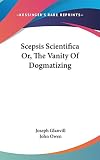 Glanvill, Joseph: Scepsis Scientifica, or the Vanity of Dogmatizing Glanvill, Joseph: Scepsis Scientifica, or the Vanity of Dogmatizing