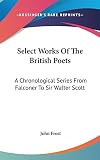Frost, John: Select Works of the British Poets: A Chronological Series from Falconer to Sir Walter Scott Frost, John: Select Works of the British Poets: A Chronological Series from Falconer to Sir Walter Scott