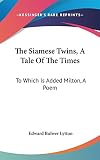 Lytton, Edward Bulwer: The Siamese Twins, a Tale of the Times: To Which Is Added Milton, a Poem Lytton, Edward Bulwer: The Siamese Twins, a Tale of the Times: To Which Is Added Milton, a Poem