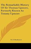 Blackmore, R. D.: The Remarkable History of Sir Thomas Upmore, Formerly Known As Tommy Upmore Blackmore, R. D.: The Remarkable History of Sir Thomas Upmore, Formerly Known As Tommy Upmore