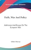 Murray, Gilbert: Faith, War and Policy: Addresses and Essays on the European War