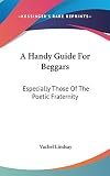 Lindsay, Vachel: A Handy Guide for Beggars: Especially Those of the Poetic Fraternity Lindsay, Vachel: A Handy Guide for Beggars: Especially Those of the Poetic Fraternity