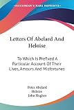 Heloise: Letters of Abelard and Heloise: To Which Is Prefixed a Particular Account of Their Lives, Amours and Misfortunes