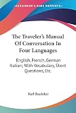 Baedeker, Karl: The Traveler's Manual of Conversation in Four Languages: English, French, German Italian; With Vocabulary, Short Questions, Etc.