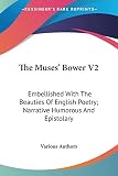 Various Authors: The Muses' Bower: Embellished With the Beauties of English Poetry; Narrative Humorous and Epistolary Various Authors: The Muses' Bower: Embellished With the Beauties of English Poetry; Narrative Humorous and Epistolary